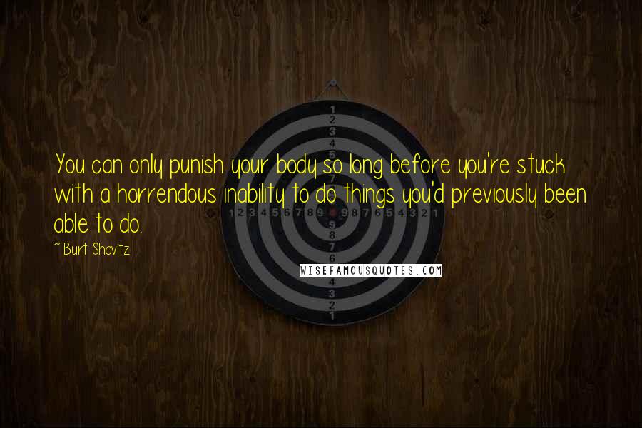 Burt Shavitz Quotes: You can only punish your body so long before you're stuck with a horrendous inability to do things you'd previously been able to do.