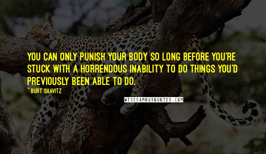 Burt Shavitz Quotes: You can only punish your body so long before you're stuck with a horrendous inability to do things you'd previously been able to do.