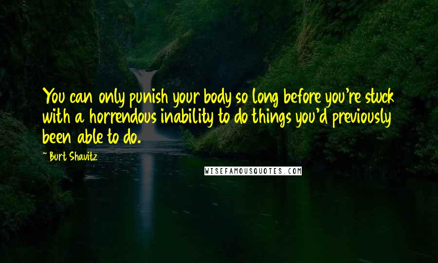 Burt Shavitz Quotes: You can only punish your body so long before you're stuck with a horrendous inability to do things you'd previously been able to do.