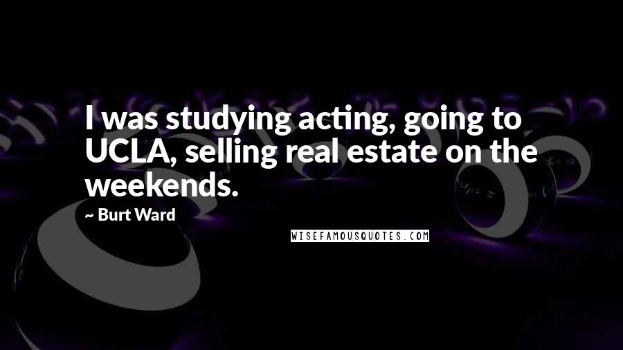 Burt Ward Quotes: I was studying acting, going to UCLA, selling real estate on the weekends.