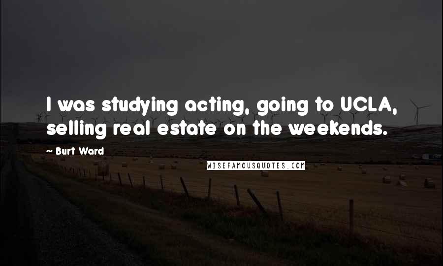 Burt Ward Quotes: I was studying acting, going to UCLA, selling real estate on the weekends.