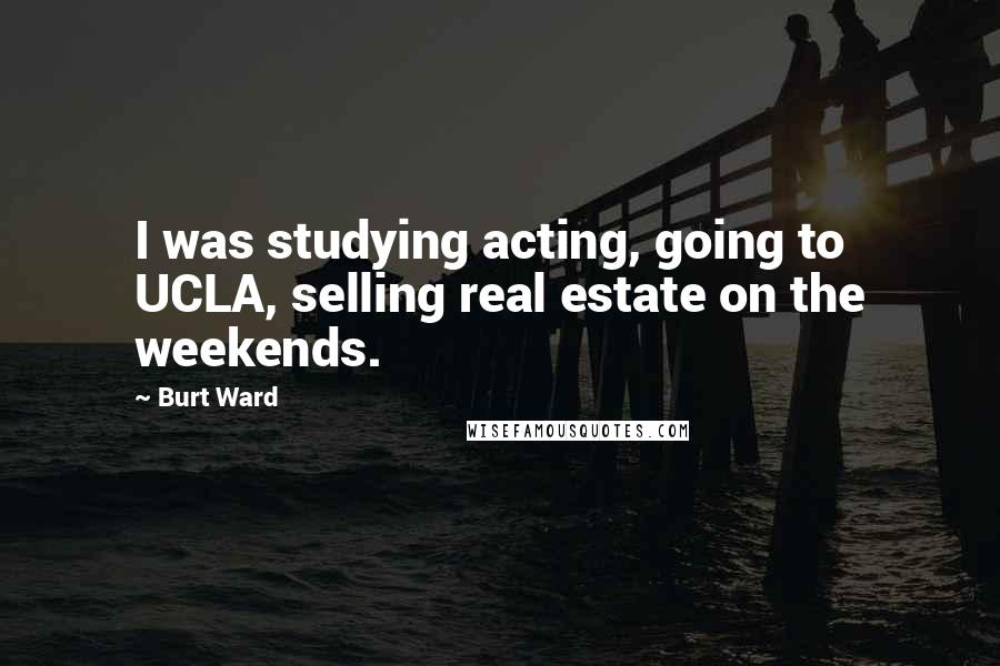 Burt Ward Quotes: I was studying acting, going to UCLA, selling real estate on the weekends.