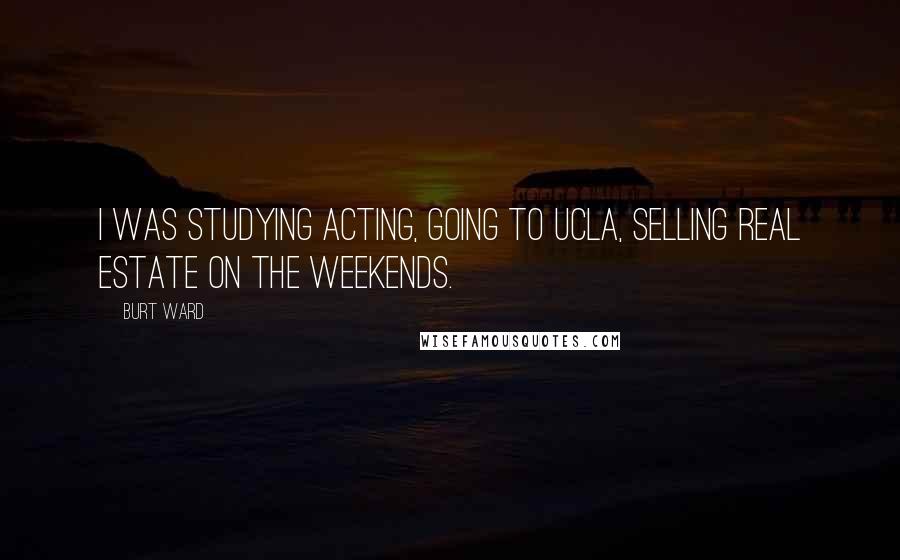 Burt Ward Quotes: I was studying acting, going to UCLA, selling real estate on the weekends.