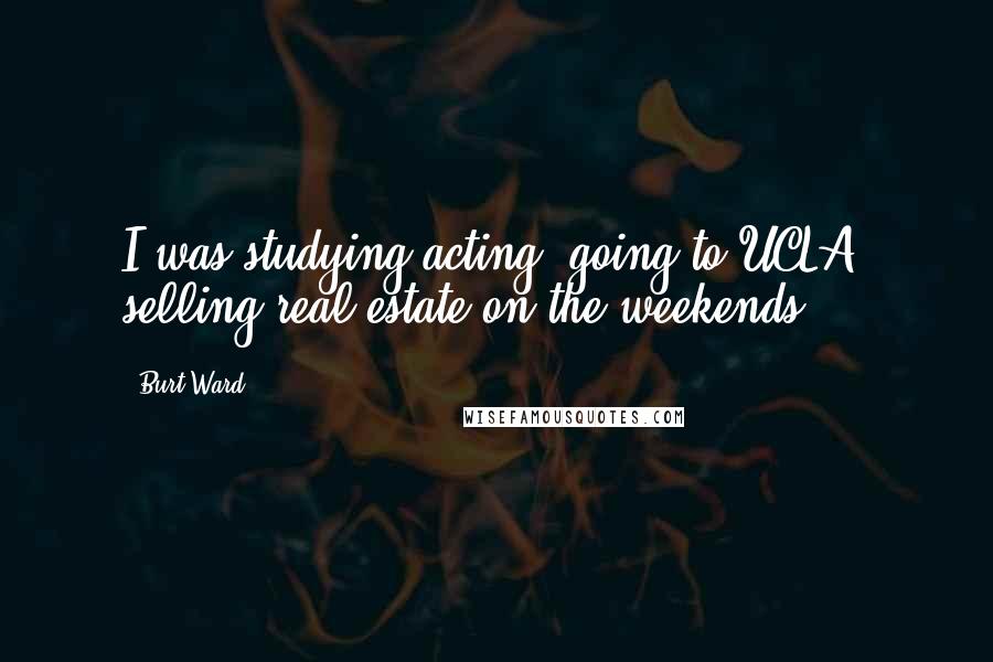 Burt Ward Quotes: I was studying acting, going to UCLA, selling real estate on the weekends.