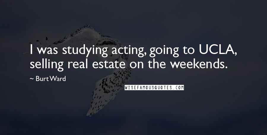 Burt Ward Quotes: I was studying acting, going to UCLA, selling real estate on the weekends.