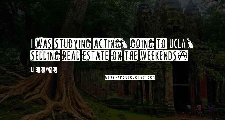 Burt Ward Quotes: I was studying acting, going to UCLA, selling real estate on the weekends.