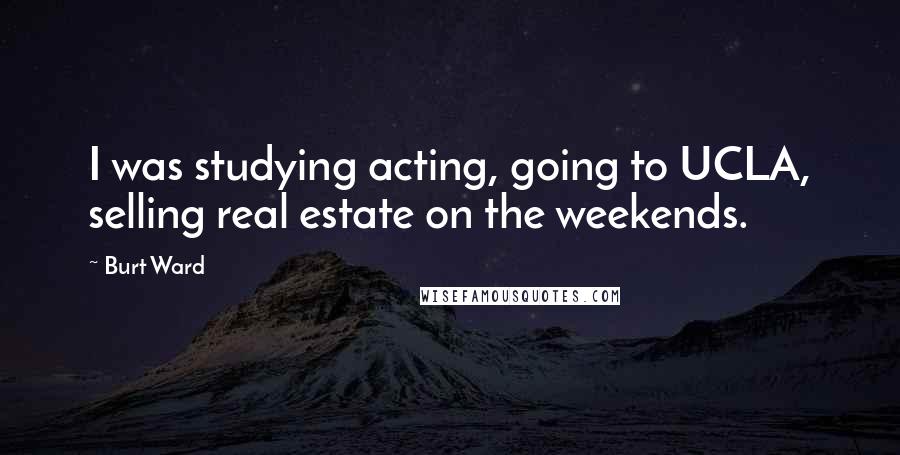 Burt Ward Quotes: I was studying acting, going to UCLA, selling real estate on the weekends.