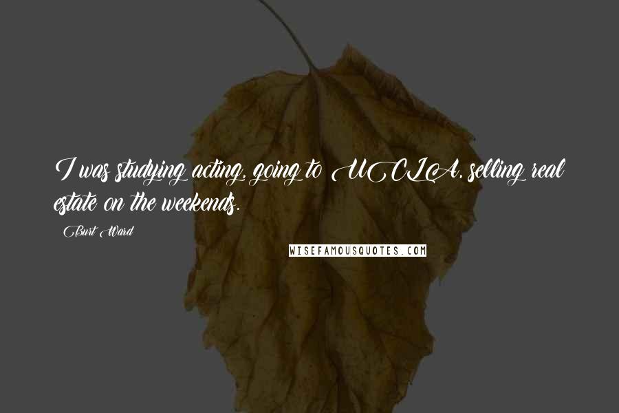 Burt Ward Quotes: I was studying acting, going to UCLA, selling real estate on the weekends.