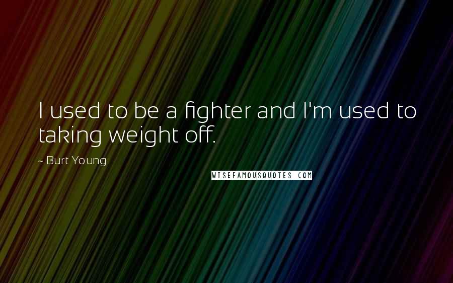 Burt Young Quotes: I used to be a fighter and I'm used to taking weight off.