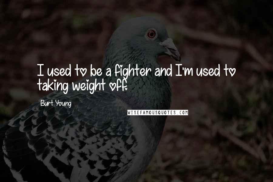 Burt Young Quotes: I used to be a fighter and I'm used to taking weight off.