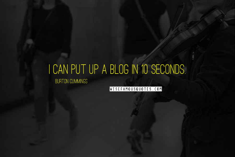 Burton Cummings Quotes: I can put up a blog in 10 seconds.