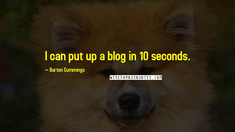 Burton Cummings Quotes: I can put up a blog in 10 seconds.