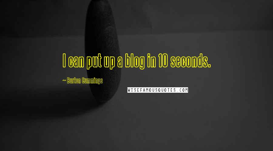 Burton Cummings Quotes: I can put up a blog in 10 seconds.