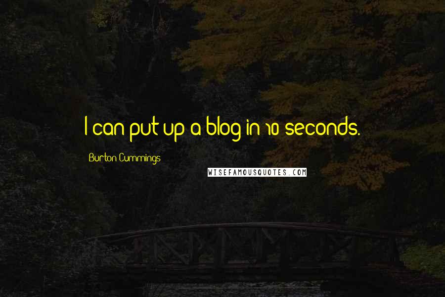 Burton Cummings Quotes: I can put up a blog in 10 seconds.