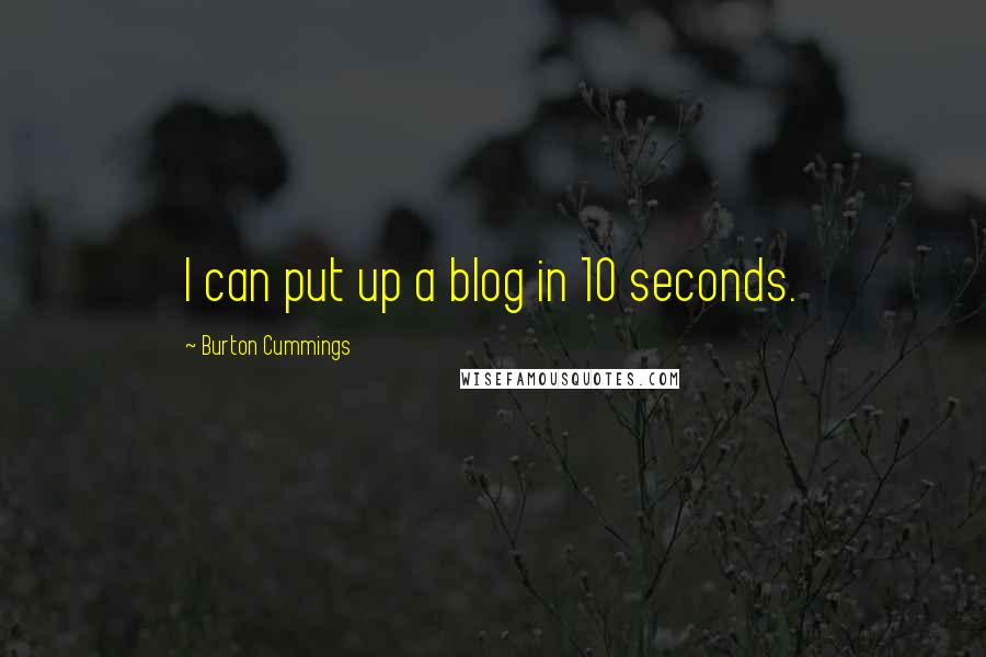 Burton Cummings Quotes: I can put up a blog in 10 seconds.