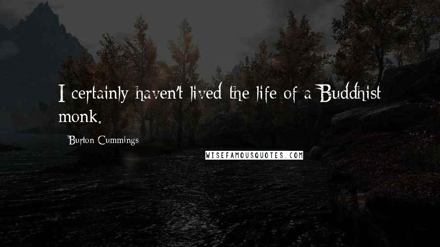 Burton Cummings Quotes: I certainly haven't lived the life of a Buddhist monk.