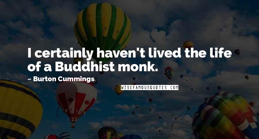 Burton Cummings Quotes: I certainly haven't lived the life of a Buddhist monk.