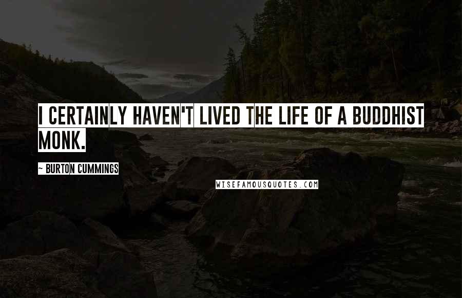 Burton Cummings Quotes: I certainly haven't lived the life of a Buddhist monk.