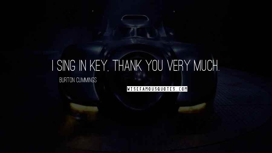 Burton Cummings Quotes: I sing in key, thank you very much.