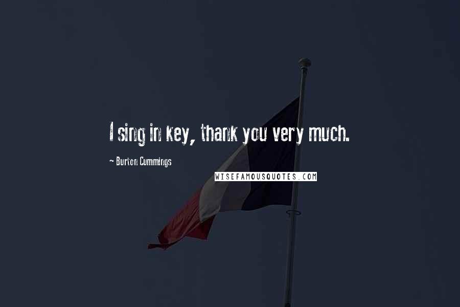 Burton Cummings Quotes: I sing in key, thank you very much.