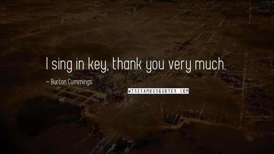 Burton Cummings Quotes: I sing in key, thank you very much.