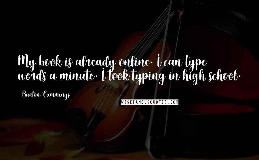 Burton Cummings Quotes: My book is already online. I can type 150 words a minute. I took typing in high school.