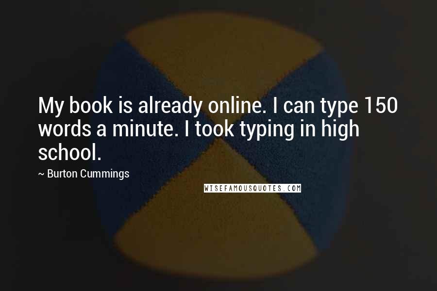Burton Cummings Quotes: My book is already online. I can type 150 words a minute. I took typing in high school.