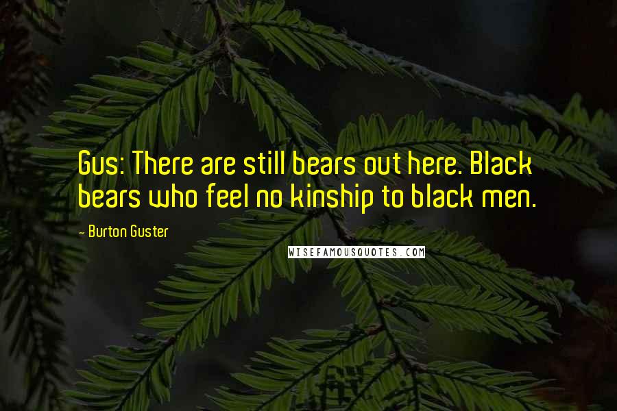 Burton Guster Quotes: Gus: There are still bears out here. Black bears who feel no kinship to black men.