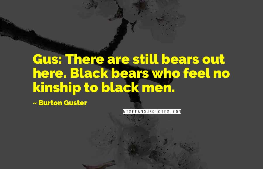 Burton Guster Quotes: Gus: There are still bears out here. Black bears who feel no kinship to black men.