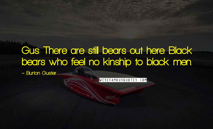 Burton Guster Quotes: Gus: There are still bears out here. Black bears who feel no kinship to black men.