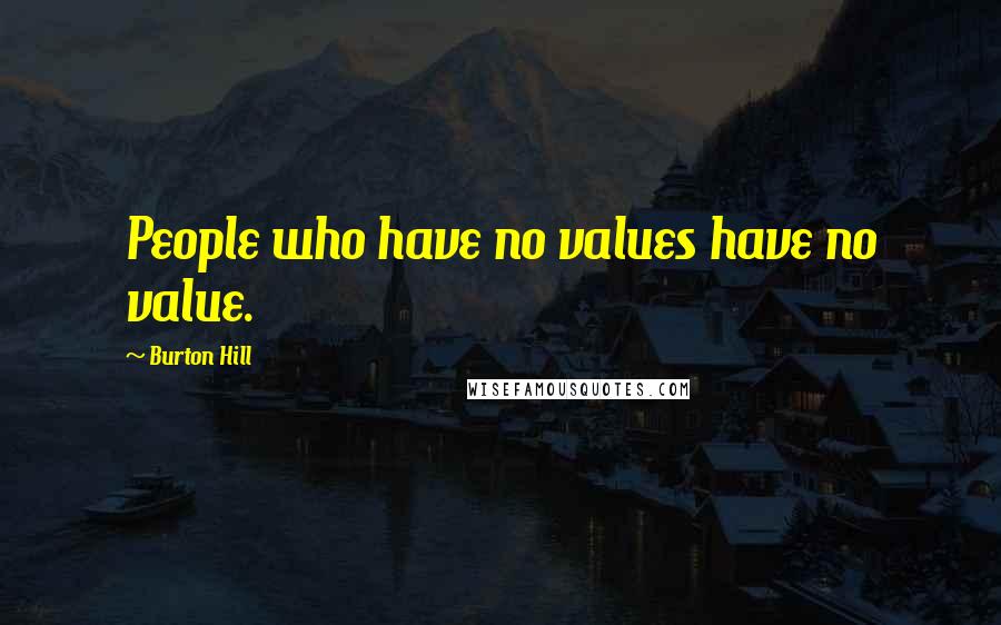 Burton Hill Quotes: People who have no values have no value.