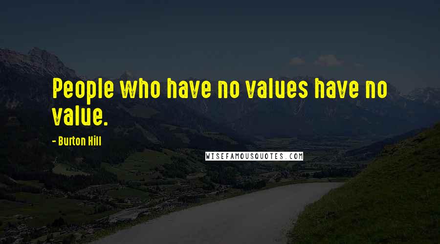 Burton Hill Quotes: People who have no values have no value.
