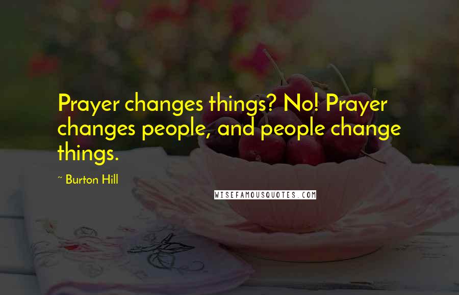 Burton Hill Quotes: Prayer changes things? No! Prayer changes people, and people change things.