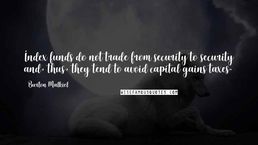 Burton Malkiel Quotes: Index funds do not trade from security to security and, thus, they tend to avoid capital gains taxes.