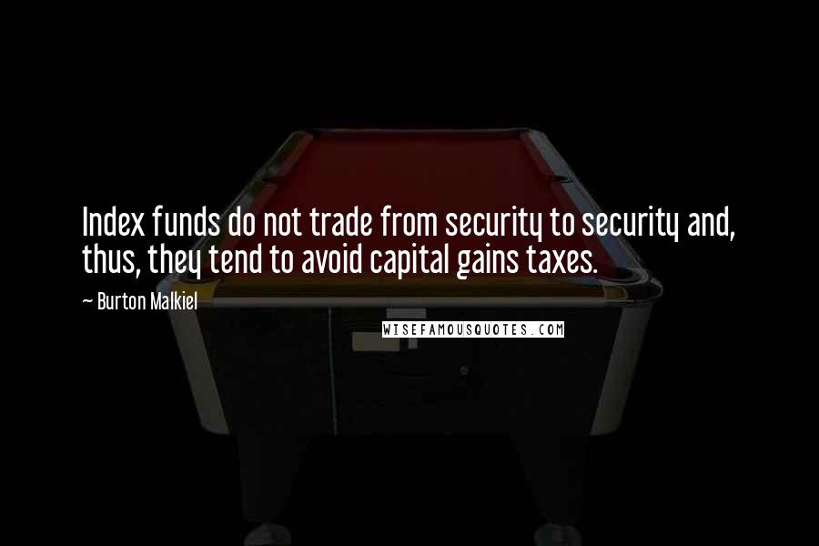 Burton Malkiel Quotes: Index funds do not trade from security to security and, thus, they tend to avoid capital gains taxes.