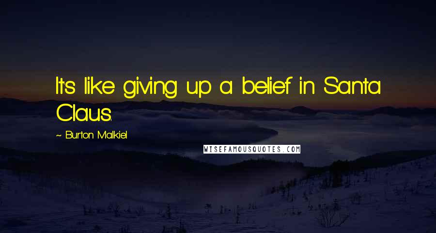 Burton Malkiel Quotes: It's like giving up a belief in Santa Claus.