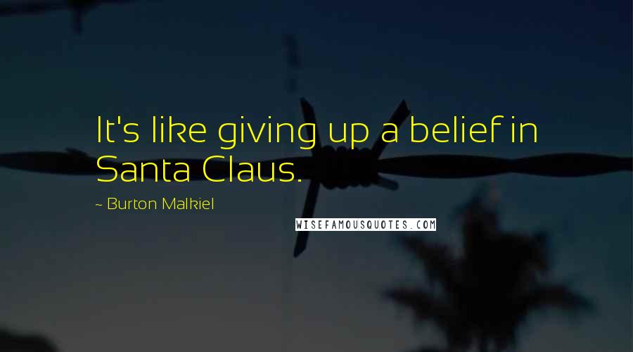 Burton Malkiel Quotes: It's like giving up a belief in Santa Claus.