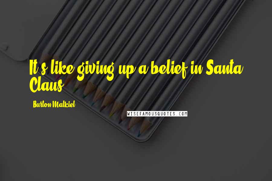 Burton Malkiel Quotes: It's like giving up a belief in Santa Claus.