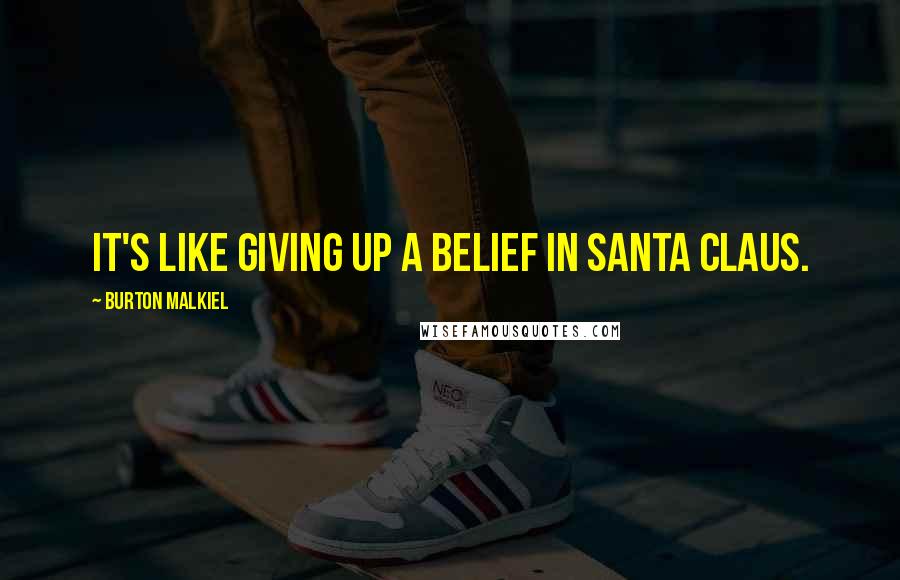 Burton Malkiel Quotes: It's like giving up a belief in Santa Claus.