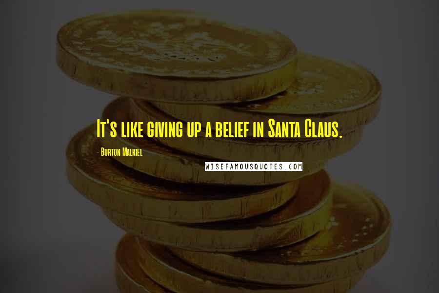 Burton Malkiel Quotes: It's like giving up a belief in Santa Claus.