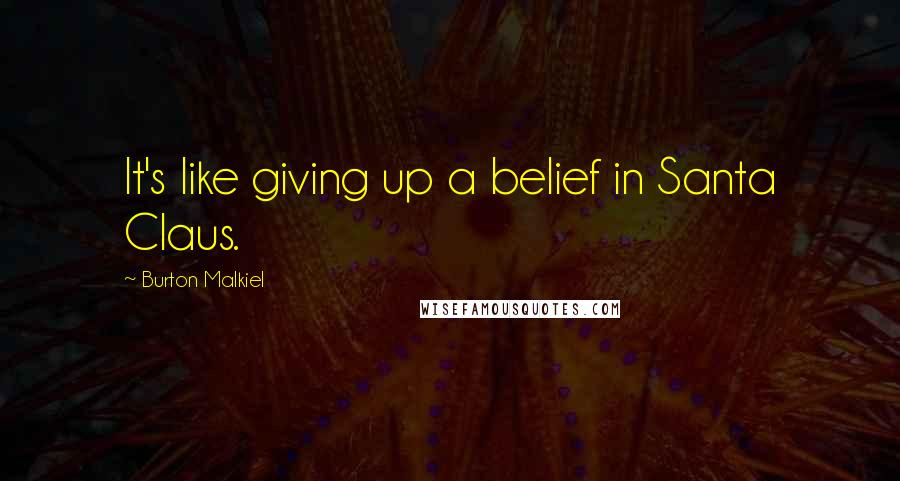 Burton Malkiel Quotes: It's like giving up a belief in Santa Claus.