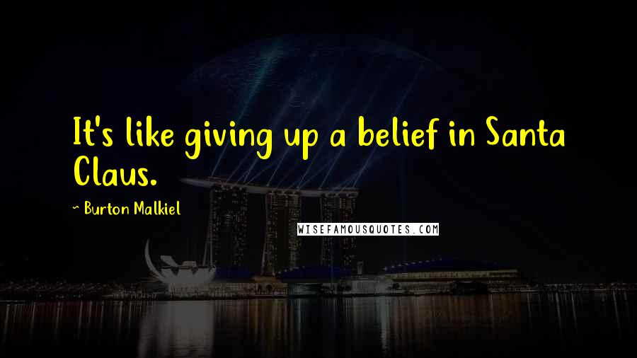 Burton Malkiel Quotes: It's like giving up a belief in Santa Claus.