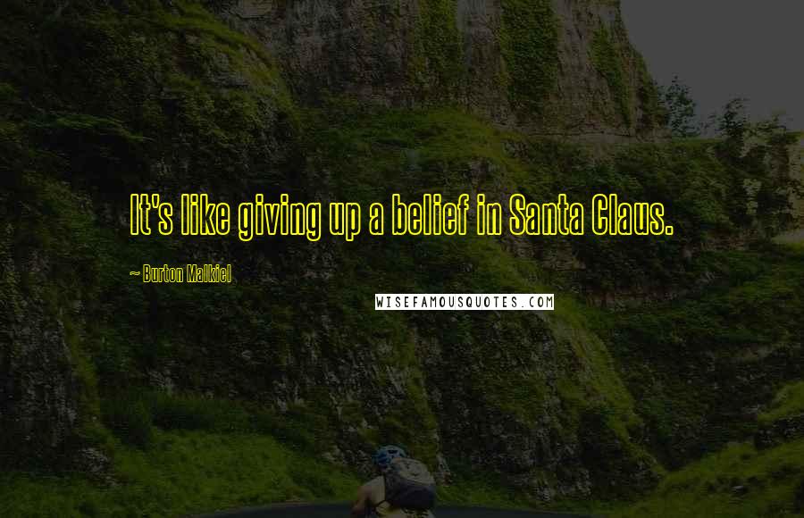 Burton Malkiel Quotes: It's like giving up a belief in Santa Claus.