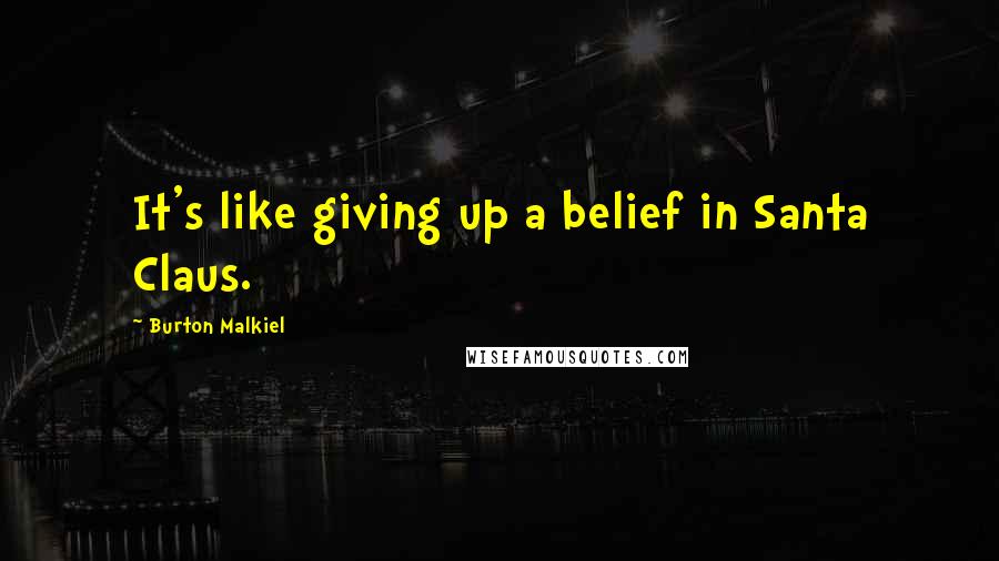 Burton Malkiel Quotes: It's like giving up a belief in Santa Claus.