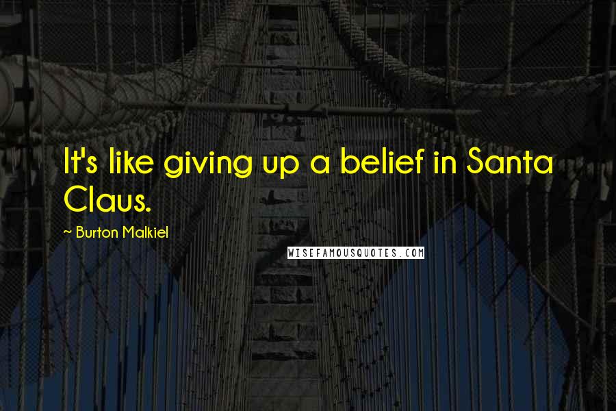 Burton Malkiel Quotes: It's like giving up a belief in Santa Claus.