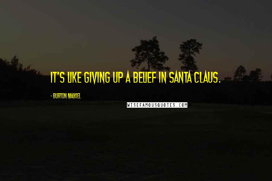 Burton Malkiel Quotes: It's like giving up a belief in Santa Claus.