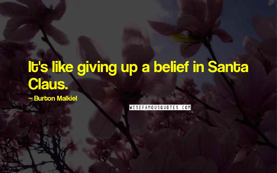 Burton Malkiel Quotes: It's like giving up a belief in Santa Claus.