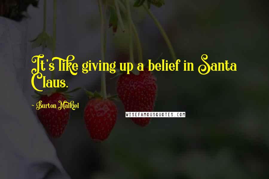 Burton Malkiel Quotes: It's like giving up a belief in Santa Claus.