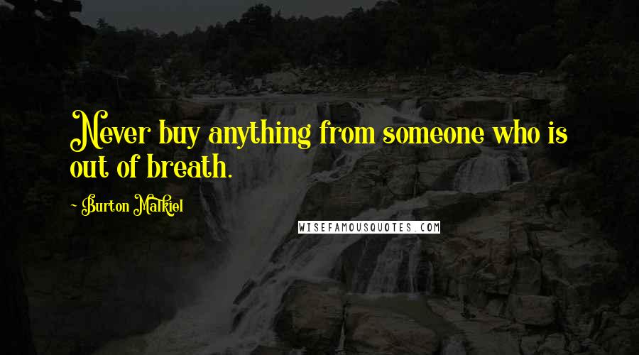 Burton Malkiel Quotes: Never buy anything from someone who is out of breath.