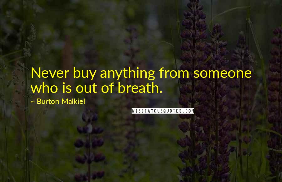 Burton Malkiel Quotes: Never buy anything from someone who is out of breath.